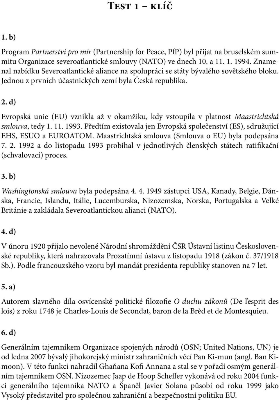 d) Evropská unie (EU) vznikla až v okamžiku, kdy vstoupila v platnost Maastrichtská smlouva, tedy 1. 11. 1993. Předtím existovala jen Evropská společenství (ES), sdružující EHS, ESUO a EUROATOM.