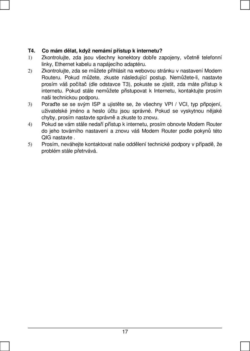 Nemůžete-li, nastavte prosím váš počítač (dle odstavce T3), pokuste se zjistit, zda máte přístup k internetu. Pokud stále nemůžete přistupovat k Internetu, kontaktujte prosím naši technickou podporu.