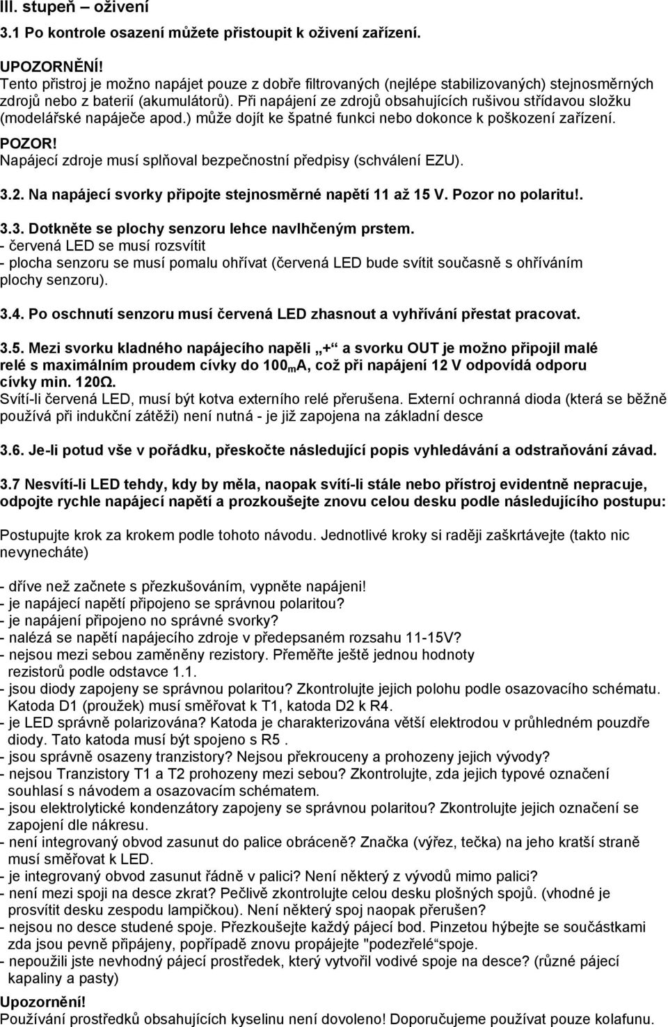 Při napájení ze zdrojů obsahujících rušivou střídavou složku (modelářské napáječe apod.) může dojít ke špatné funkci nebo dokonce k poškození zařízení. POZOR!