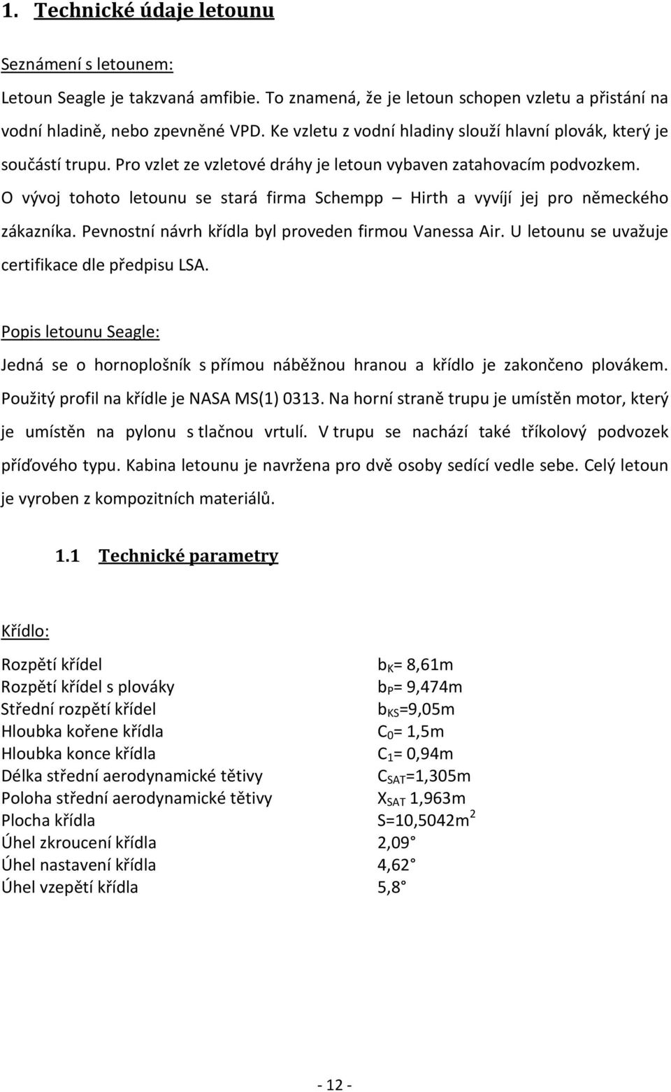 O vývoj tohoto letounu se stará firma Schempp Hirth a vyvíjí jej pro německého zákazníka. Pevnostní návrh křídla byl proveden firmou Vanessa Air. U letounu se uvažuje certifikace dle předpisu LSA.