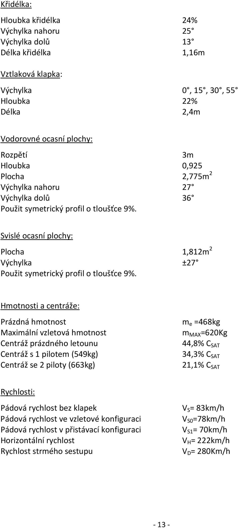 Hmotnosti a centráže: Prázdná hmotnost Maximální vzletová hmotnost Centráž prázdného letounu Centráž s 1 pilotem (549kg) Centráž se 2 piloty (663kg) m e =468kg m MAX =620Kg 44,8% C SAT 34,3% C SAT