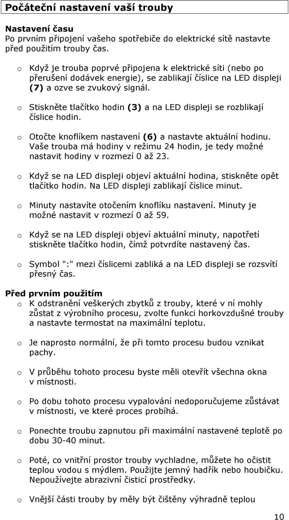o Stiskněte tlačítko hodin (3) a na LED displeji se rozblikají číslice hodin. o Otočte knoflíkem nastavení (6) a nastavte aktuální hodinu.