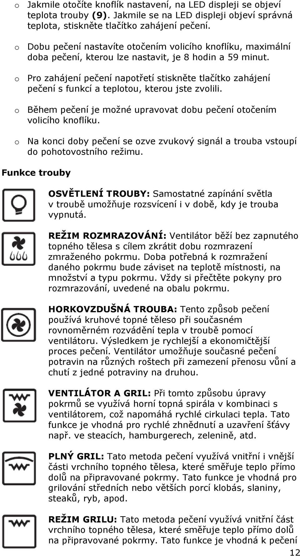 o Pro zahájení pečení napotřetí stiskněte tlačítko zahájení pečení s funkcí a teplotou, kterou jste zvolili. o Během pečení je možné upravovat dobu pečení otočením volicího knoflíku.
