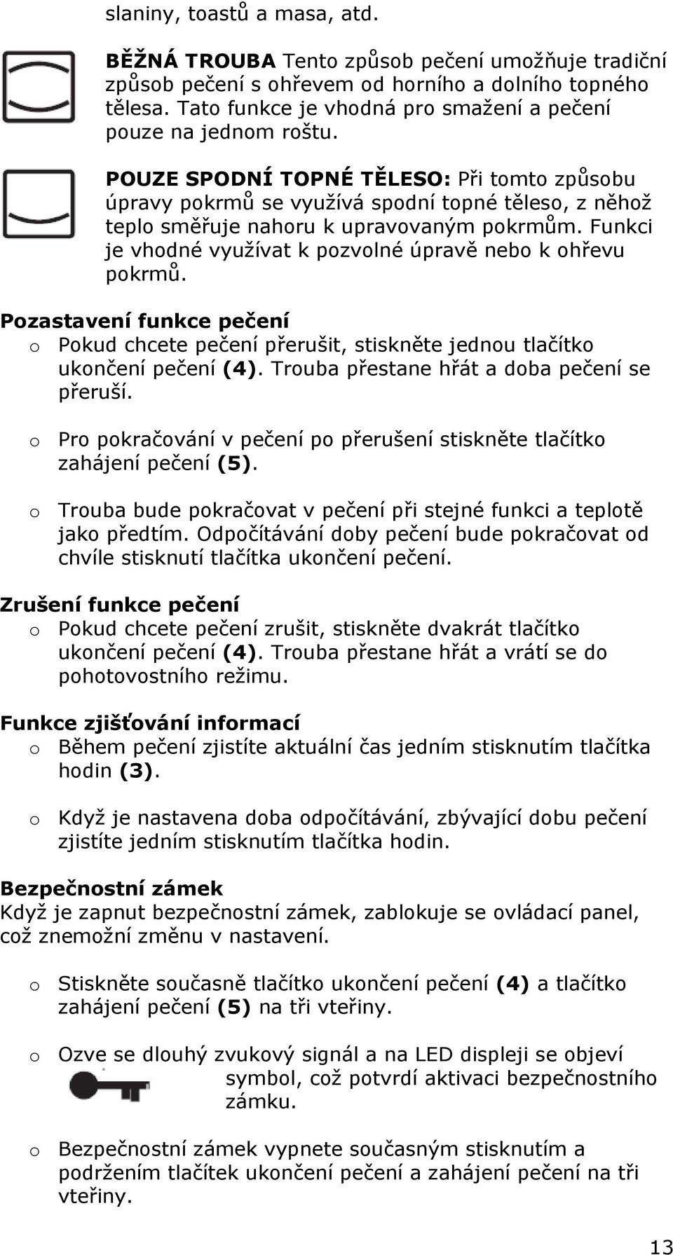 POUZE SPODNÍ TOPNÉ TĚLESO: Při tomto způsobu úpravy pokrmů se využívá spodní topné těleso, z něhož teplo směřuje nahoru k upravovaným pokrmům.