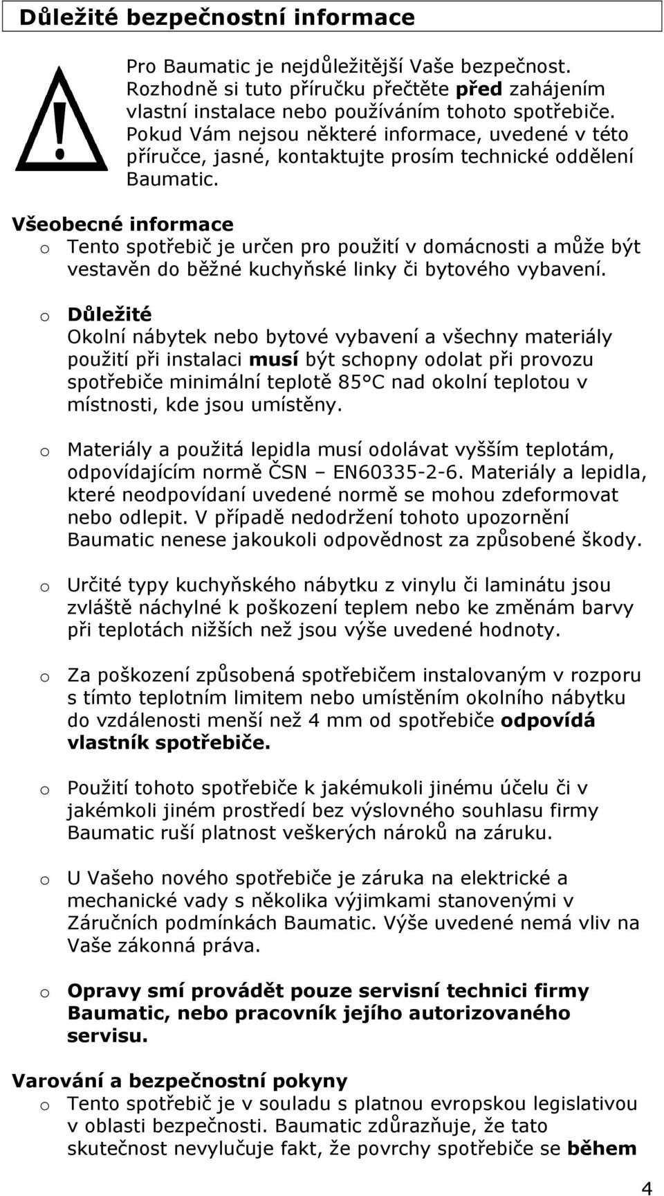 Všeobecné informace o Tento spotřebič je určen pro použití v domácnosti a může být vestavěn do běžné kuchyňské linky či bytového vybavení.