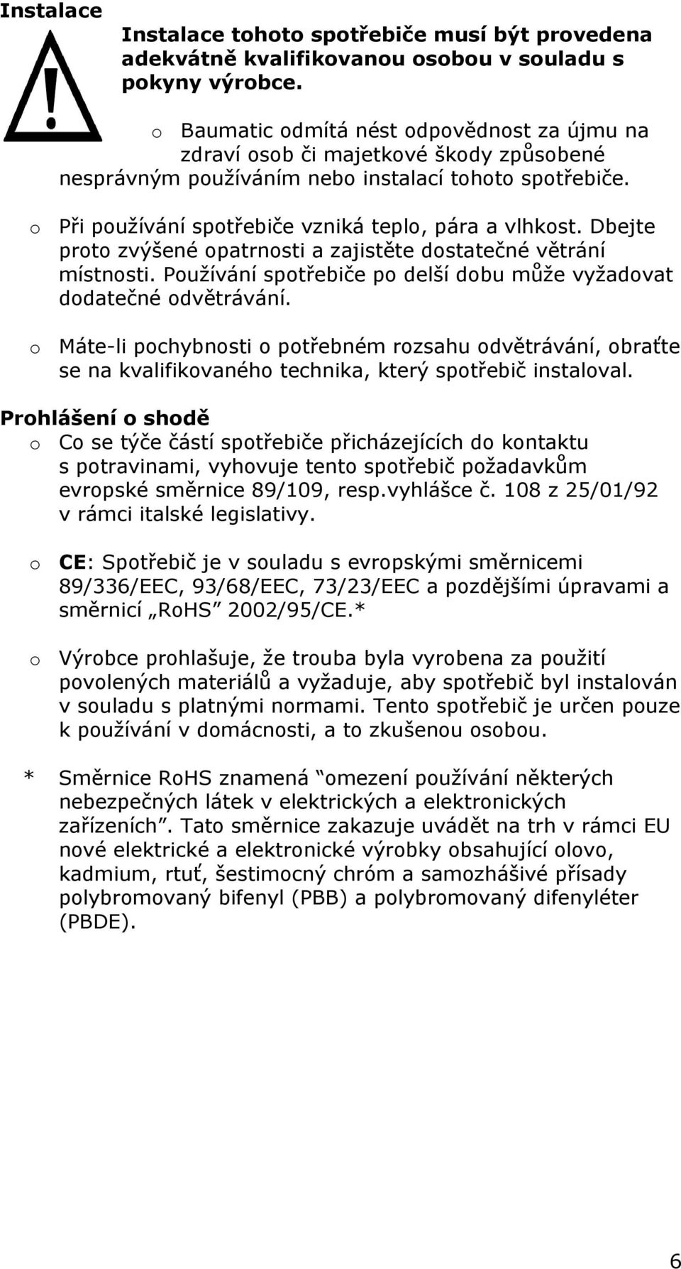 Dbejte proto zvýšené opatrnosti a zajistěte dostatečné větrání místnosti. Používání spotřebiče po delší dobu může vyžadovat dodatečné odvětrávání.