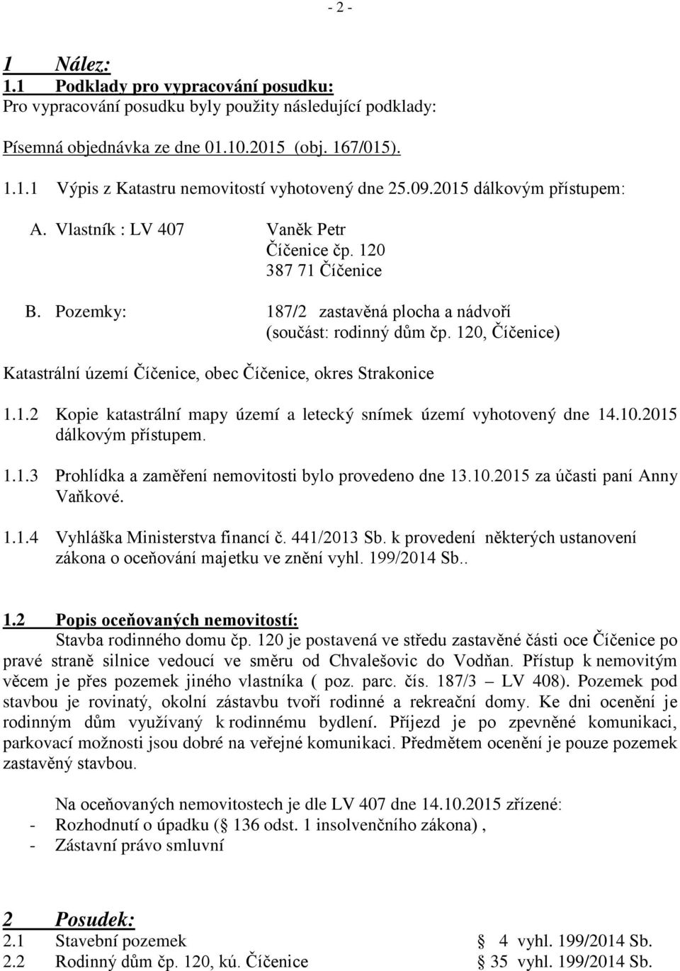 120, Číčenice) Katastrální území Číčenice, obec Číčenice, okres Strakonice 1.1.2 Kopie katastrální mapy území a letecký snímek území vyhotovený dne 14.10.2015 dálkovým přístupem. 1.1.3 Prohlídka a zaměření nemovitosti bylo provedeno dne 13.