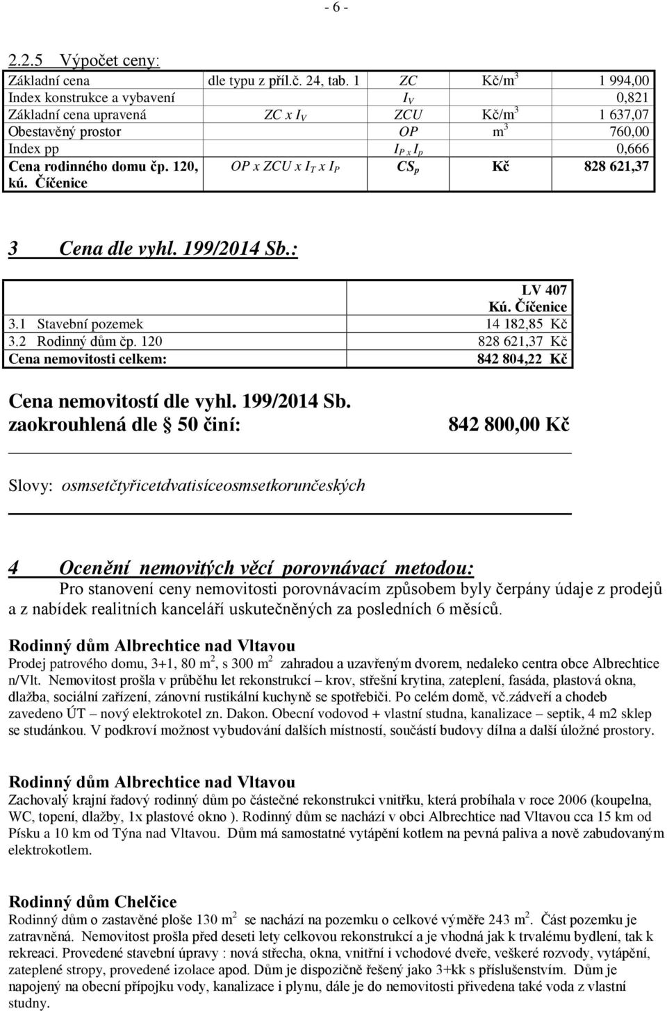 120, OP x ZCU x I T x I P CS p Kč 828 621,37 kú. Číčenice 3 Cena dle vyhl. 199/2014 Sb.: LV 407 Kú. Číčenice 3.1 Stavební pozemek 14 182,85 Kč 3.2 Rodinný dům čp.