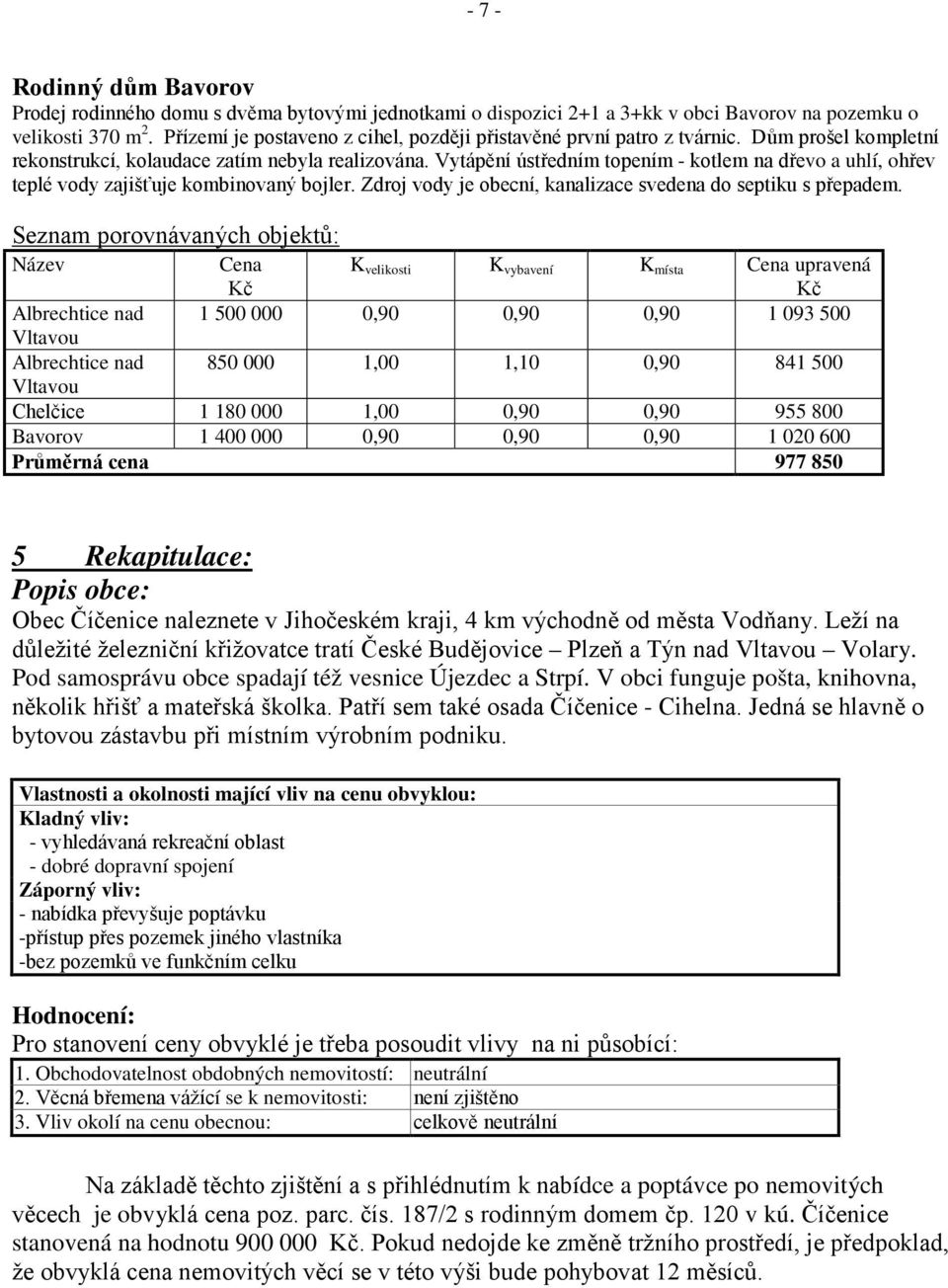 Vytápění ústředním topením - kotlem na dřevo a uhlí, ohřev teplé vody zajišťuje kombinovaný bojler. Zdroj vody je obecní, kanalizace svedena do septiku s přepadem.