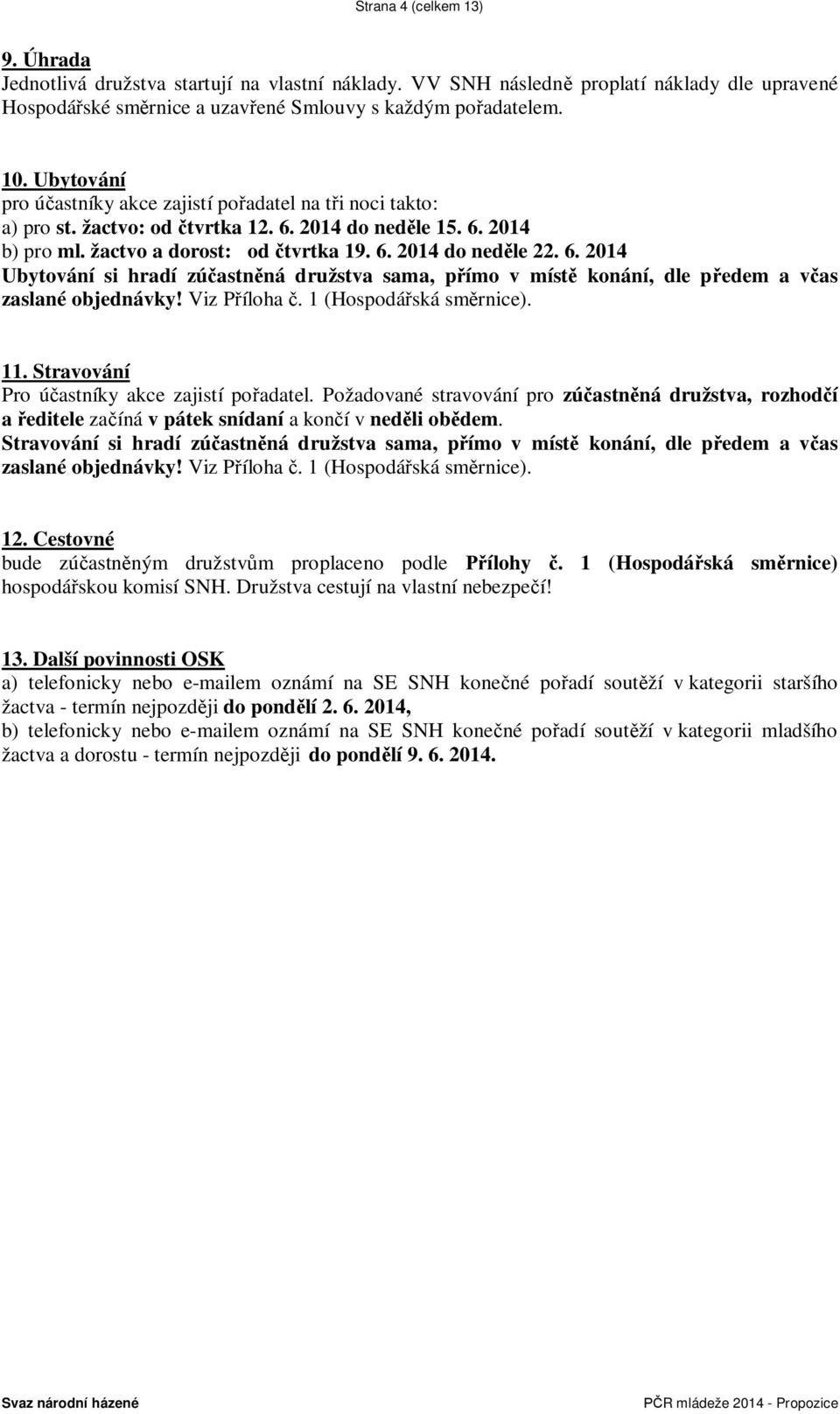 2014 do ned le 15. 6. 2014 b) pro ml. žactvo a dorost: od tvrtka 19. 6. 2014 do ned le 22. 6. 2014 Ubytování si hradí zú astn ná družstva sama, p ímo v míst konání, dle p edem a v as zaslané objednávky!