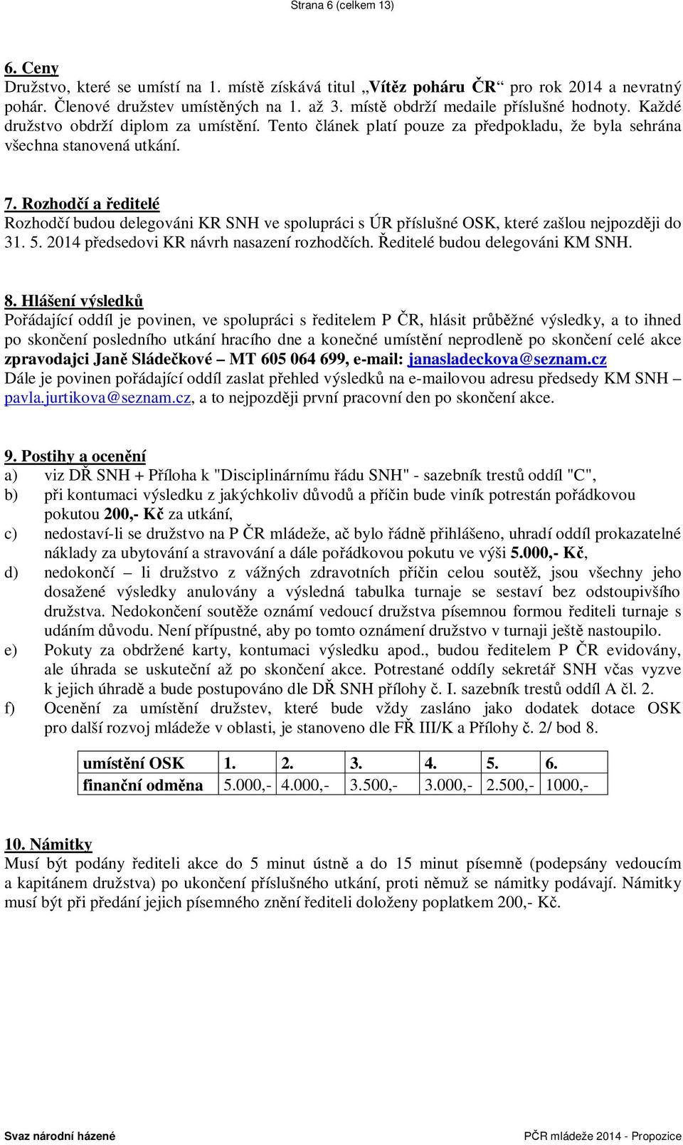 Rozhod í a editelé Rozhod í budou delegováni KR SNH ve spolupráci s ÚR p íslušné OSK, které zašlou nejpozd ji do 31. 5. 2014 p edsedovi KR návrh nasazení rozhod ích. editelé budou delegováni KM SNH.