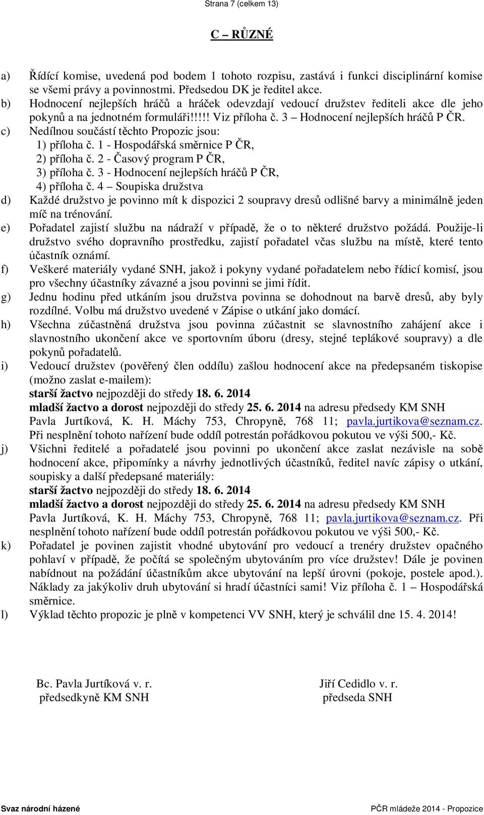 c) Nedílnou sou ástí t chto Propozic jsou: 1) p íloha. 1 - Hospodá ská sm rnice P R, 2) p íloha. 2 - asový program P R, 3) p íloha. 3 - Hodnocení nejlepších hrá P R, 4) p íloha.