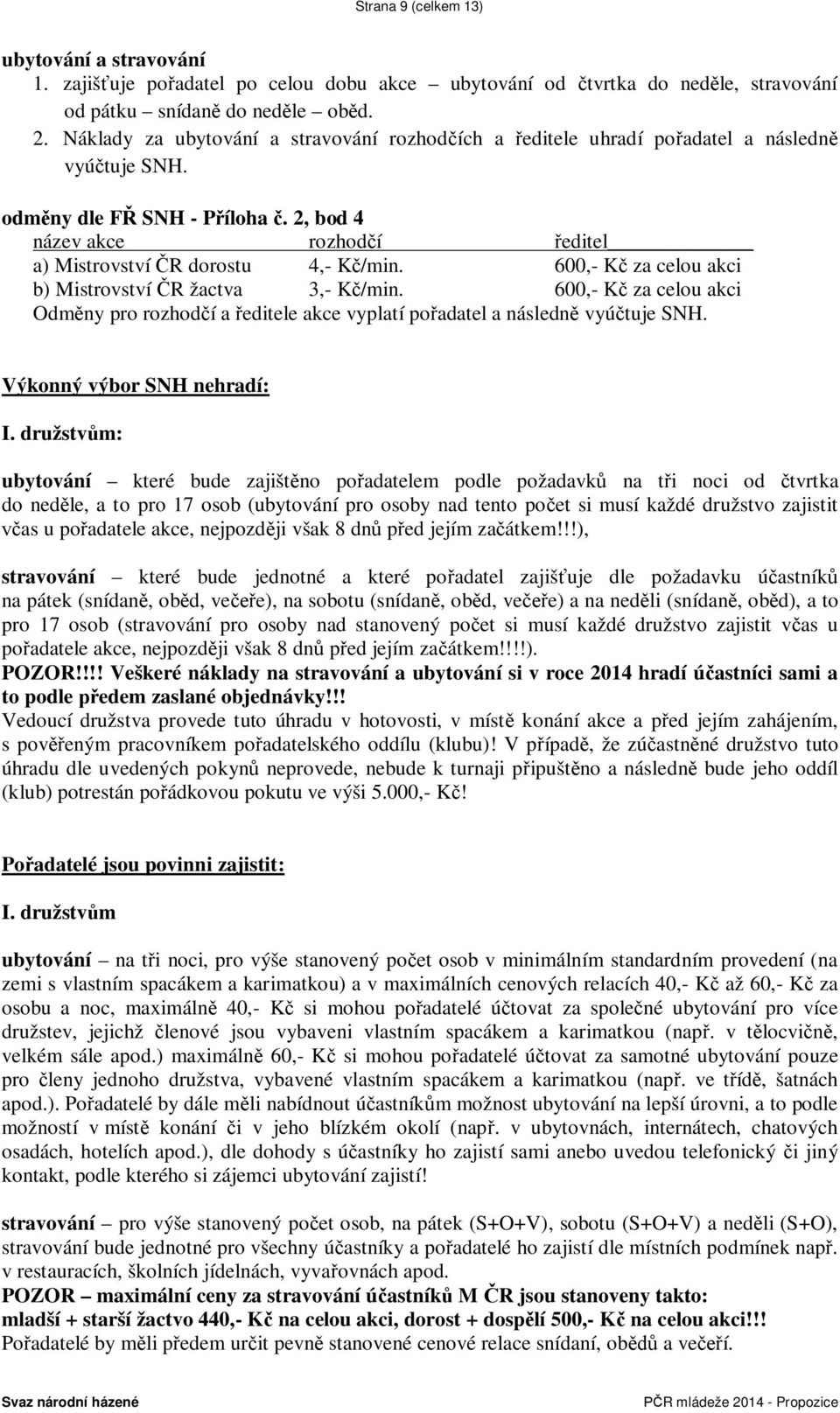 600,- K za celou akci b) Mistrovství R žactva 3,- K /min. 600,- K za celou akci Odm ny pro rozhod í a editele akce vyplatí po adatel a následn vyú tuje SNH. Výkonný výbor SNH nehradí: I.