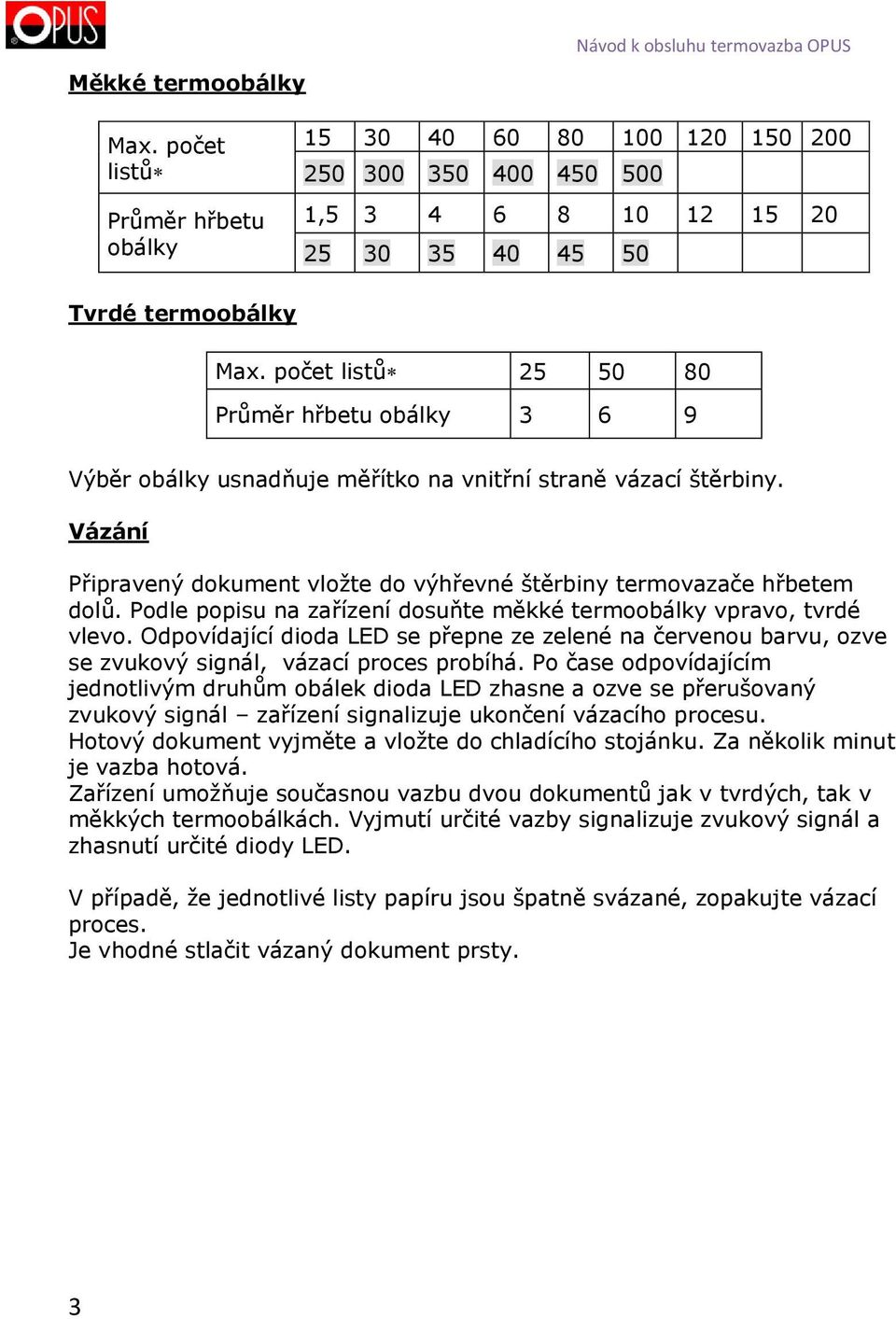 počet listů 25 50 80 Průměr hřbetu obálky 3 6 9 Výběr obálky usnadňuje měřítko na vnitřní straně vázací štěrbiny. Vázání Připravený dokument vložte do výhřevné štěrbiny termovazače hřbetem dolů.