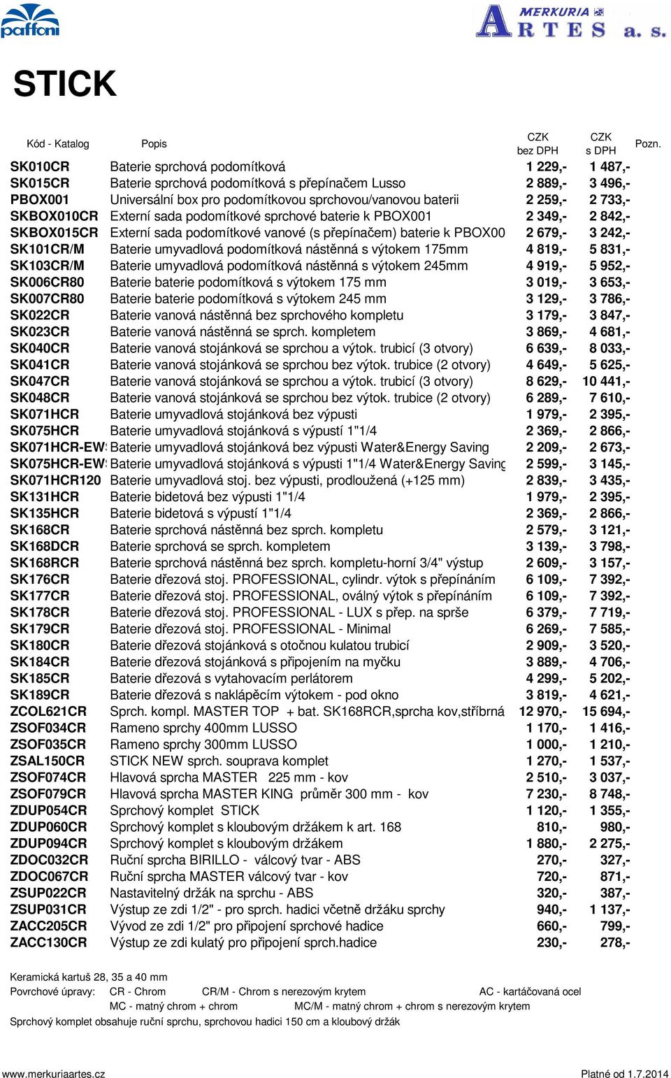 PBOX001 2 679,- 3 242,- SK101/M Baterie umyvadlová podomítková nástěnná s výtokem 175mm 4 819,- 5 831,- SK103/M Baterie umyvadlová podomítková nástěnná s výtokem 245mm 4 919,- 5 952,- SK00680 Baterie