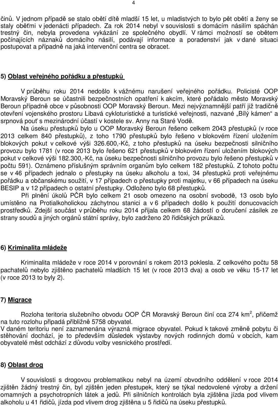 V rámci možností se obětem počínajících náznaků domácího násilí, podávají informace a poradenství jak v dané situaci postupovat a případně na jaká intervenční centra se obracet.