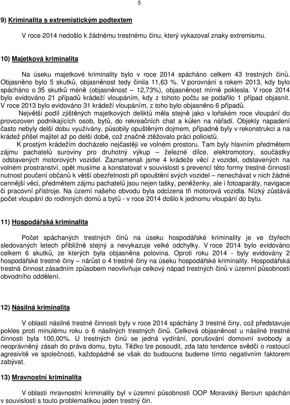 V porovnání s rokem 2013, kdy bylo spácháno o 35 skutků méně (objasněnost 12,73%), objasněnost mírně poklesla.