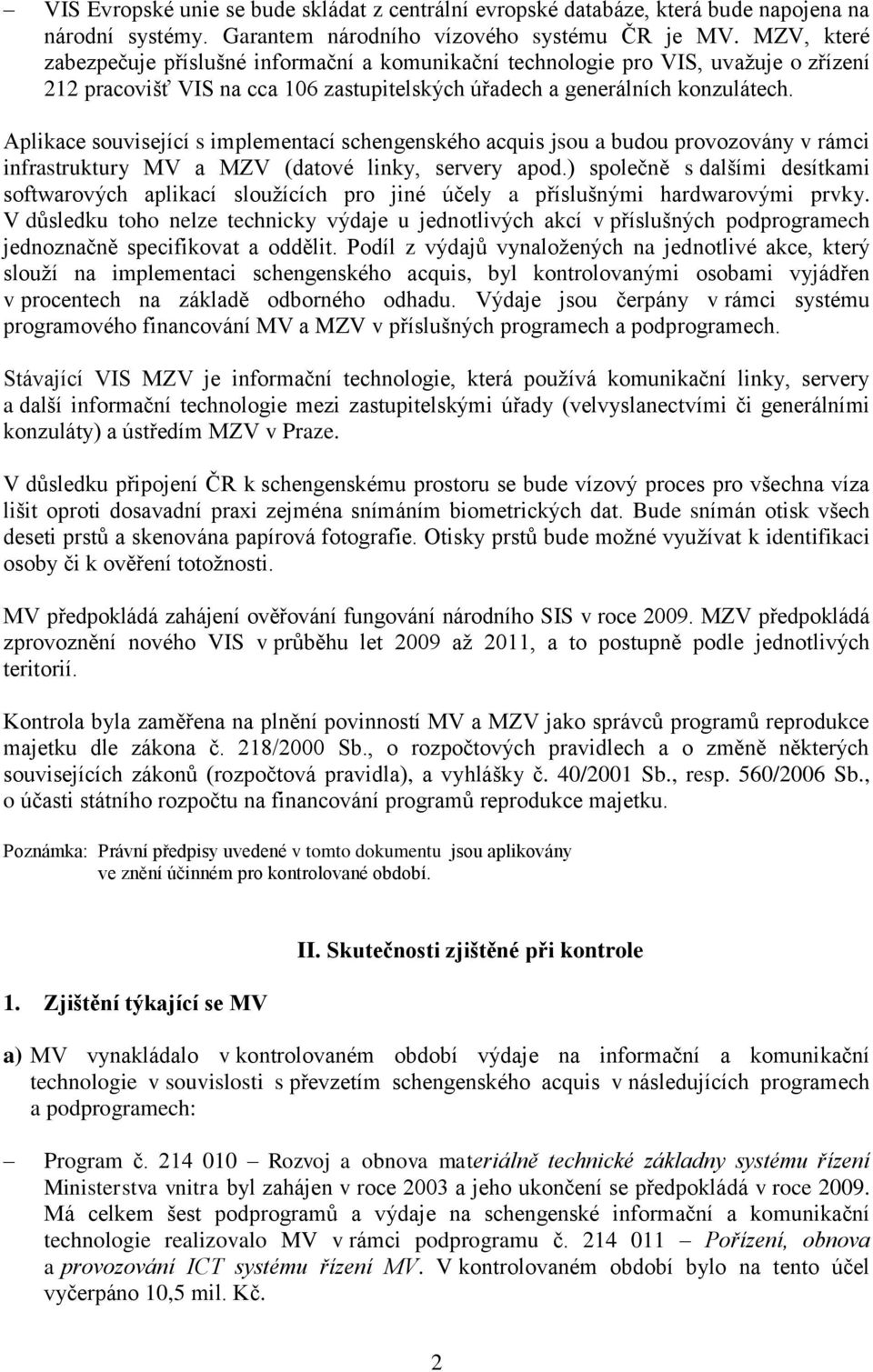 Aplikace související s implementací schengenského acquis jsou a budou provozovány v rámci infrastruktury MV a MZV (datové linky, servery apod.