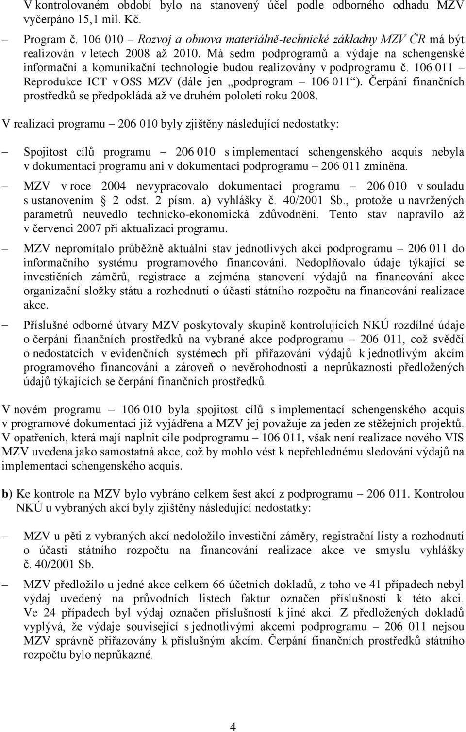 Má sedm podprogramů a výdaje na schengenské informační a komunikační technologie budou realizovány v podprogramu č. 106 011 Reprodukce ICT v OSS MZV (dále jen podprogram 106 011 ).