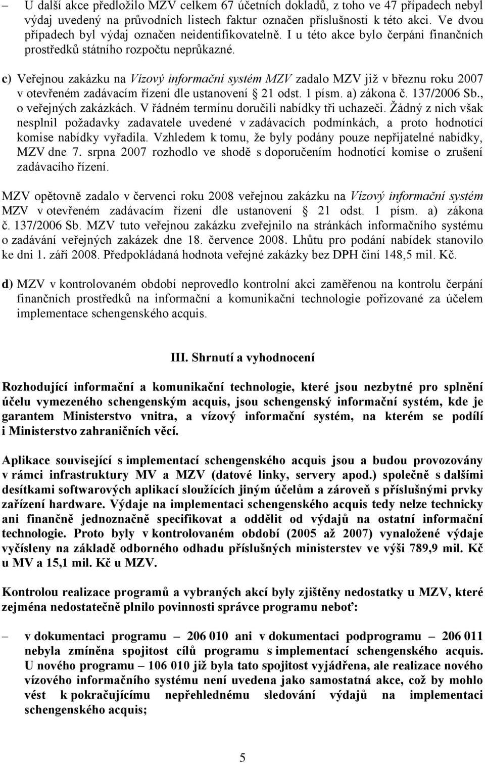 c) Veřejnou zakázku na Vízový informační systém MZV zadalo MZV již v březnu roku 2007 v otevřeném zadávacím řízení dle ustanovení 21 odst. 1 písm. a) zákona č. 137/2006 Sb., o veřejných zakázkách.