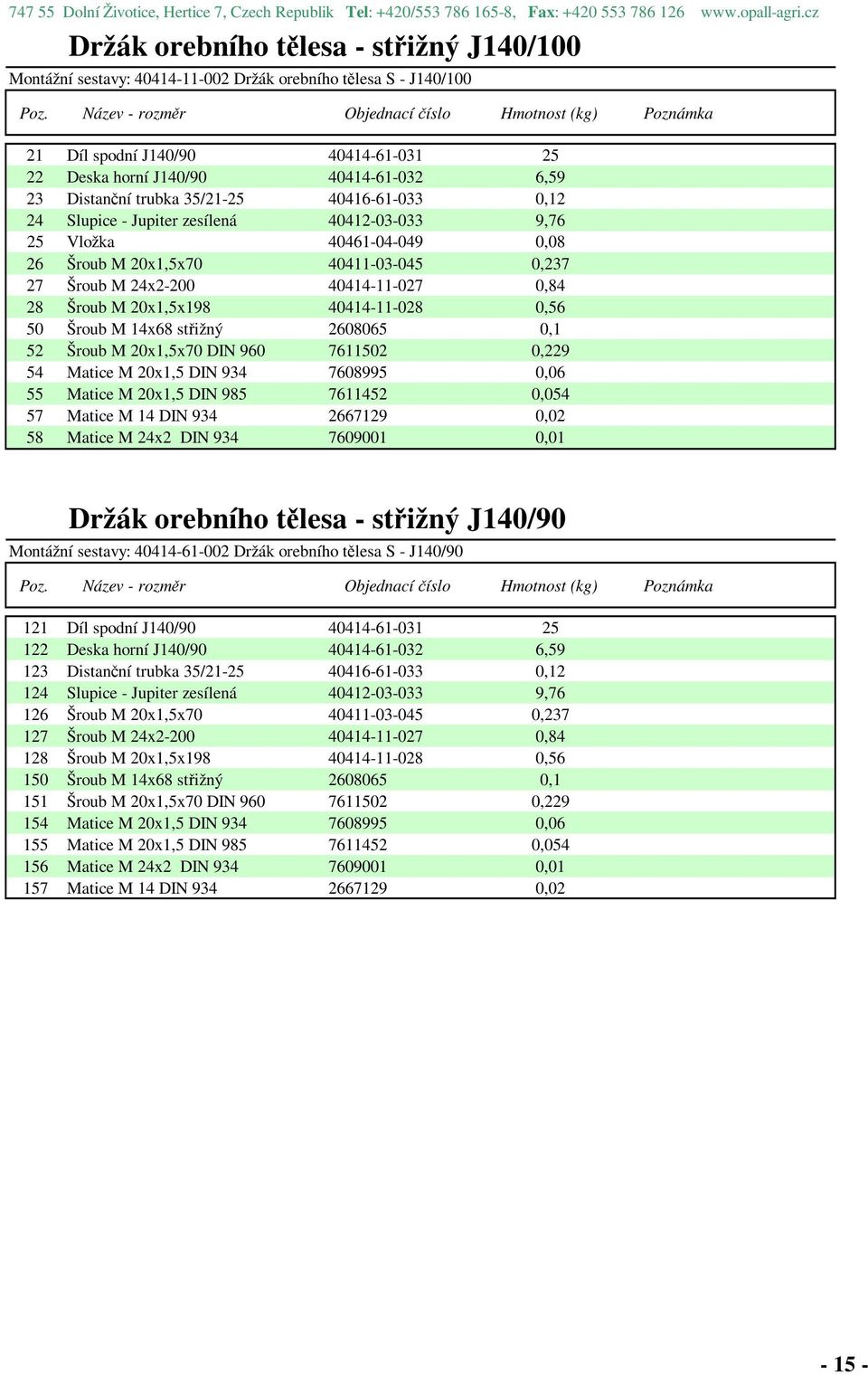 Distanční trubka 35/21-25 40416-61-033 0,12 24 Slupice - Jupiter zesílená 40412-03-033 9,76 25 Vložka 40461-04-049 0,08 26 Šroub M 20x1,5x70 40411-03-045 0,237 27 Šroub M 24x2-200 40414-11-027 0,84