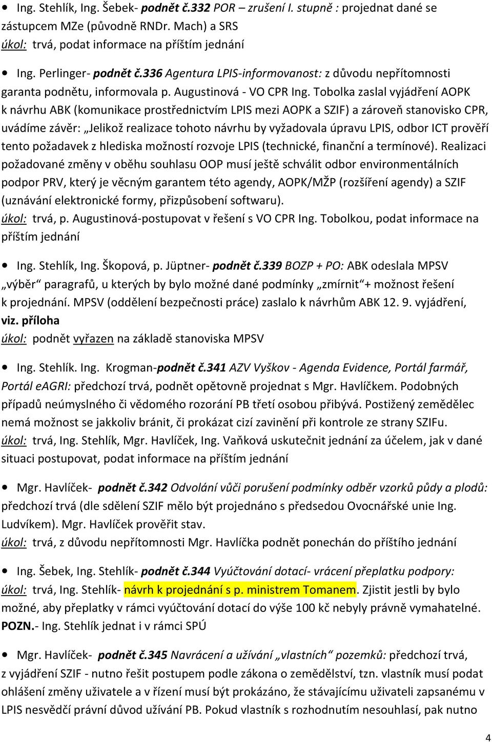 Tobolka zaslal vyjádření AOPK k návrhu ABK (komunikace prostřednictvím LPIS mezi AOPK a SZIF) a zároveň stanovisko CPR, uvádíme závěr: Jelikož realizace tohoto návrhu by vyžadovala úpravu LPIS, odbor