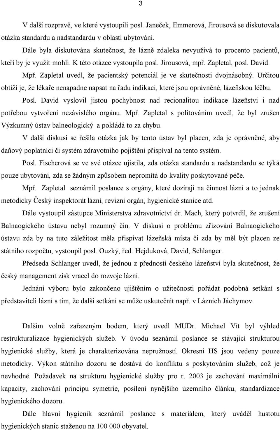 Zapletal uvedl, že pacientský potenciál je ve skutečnosti dvojnásobný. Určitou obtíží je, že lékaře nenapadne napsat na řadu indikací, které jsou oprávněné, lázeňskou léčbu. Posl.