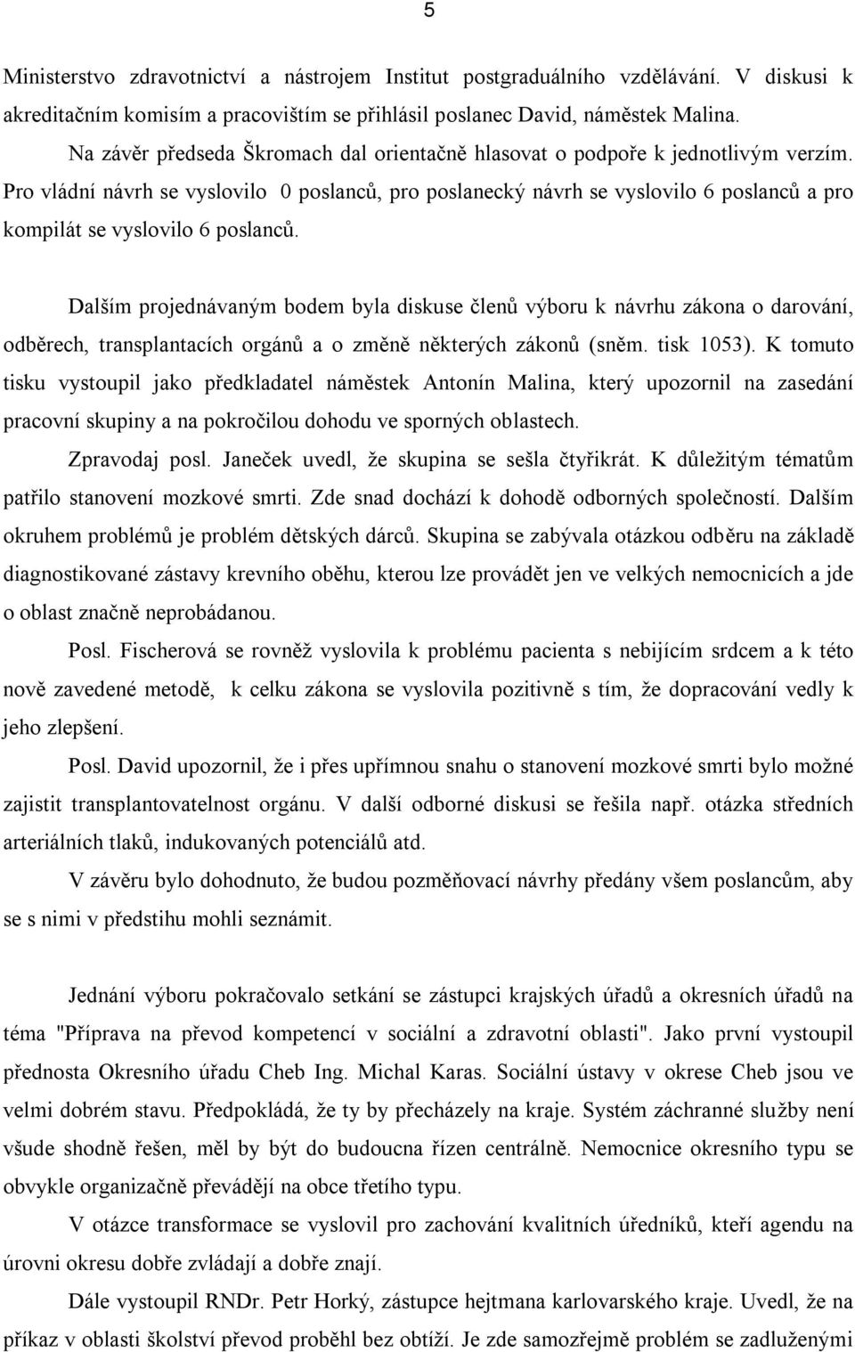 Pro vládní návrh se vyslovilo 0 poslanců, pro poslanecký návrh se vyslovilo 6 poslanců a pro kompilát se vyslovilo 6 poslanců.