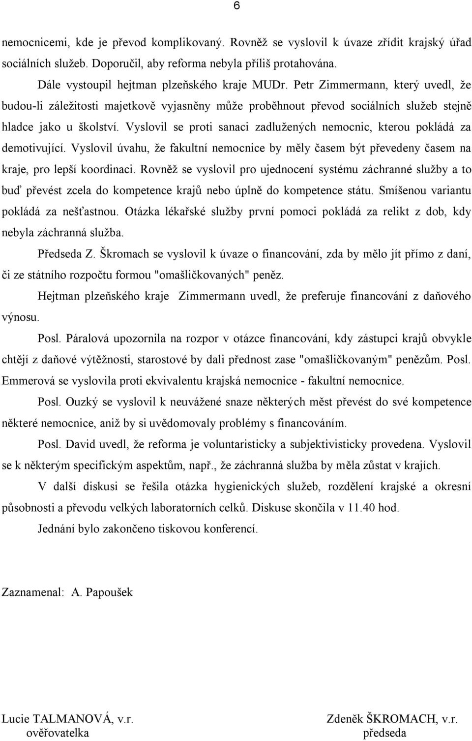 Vyslovil se proti sanaci zadlužených nemocnic, kterou pokládá za demotivující. Vyslovil úvahu, že fakultní nemocnice by měly časem být převedeny časem na kraje, pro lepší koordinaci.