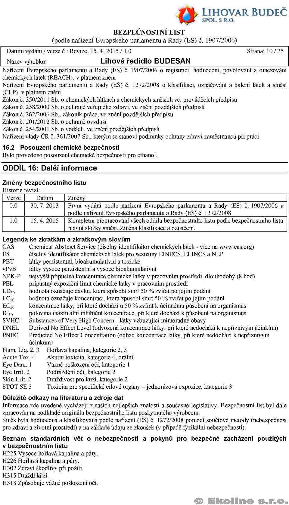 1272/2008 o klasifikaci, označování a balení látek a směsí (CLP), v platném znění Zákon č. 350/2011 Sb. o chemických látkách a chemických směsích vč. prováděcích předpisů Zákon č. 258/2000 Sb.