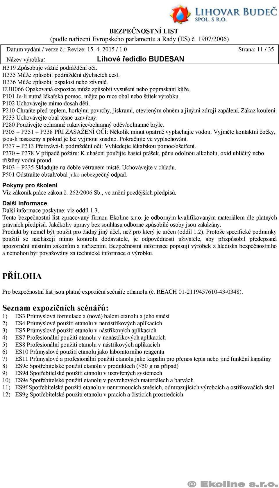 P210 Chraňte před teplem, horkými povrchy, jiskrami, otevřeným ohněm a jinými zdroji zapálení. Zákaz kouření. P233 Uchovávejte obal těsně uzavřený.