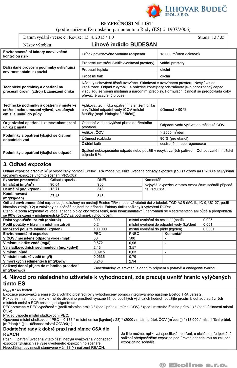 zamezení úniku Průtok povrchového vodního recipientu Procesní umístění (vnitřní/venkovní prostory) Procesní teplota Procesní tlak 18 000 m 3 /den (výchozí) vnitřní prostory Nádoby uchovávat těsně