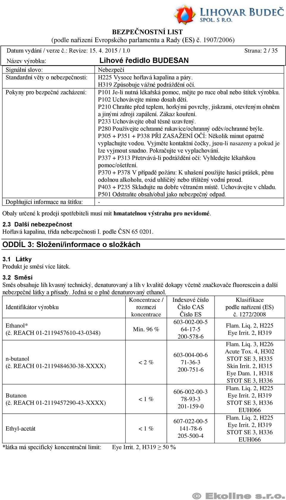 P210 Chraňte před teplem, horkými povrchy, jiskrami, otevřeným ohněm a jinými zdroji zapálení. Zákaz kouření. P233 Uchovávejte obal těsně uzavřený.