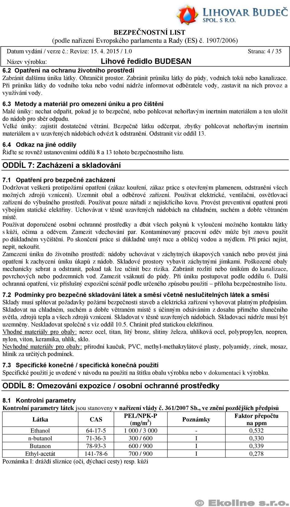 3 Metody a materiál pro omezení úniku a pro čištění Malé úniky: nechat odpařit, pokud je to bezpečné, nebo pohlcovat nehořlavým inertním materiálem a ten uložit do nádob pro sběr odpadu.