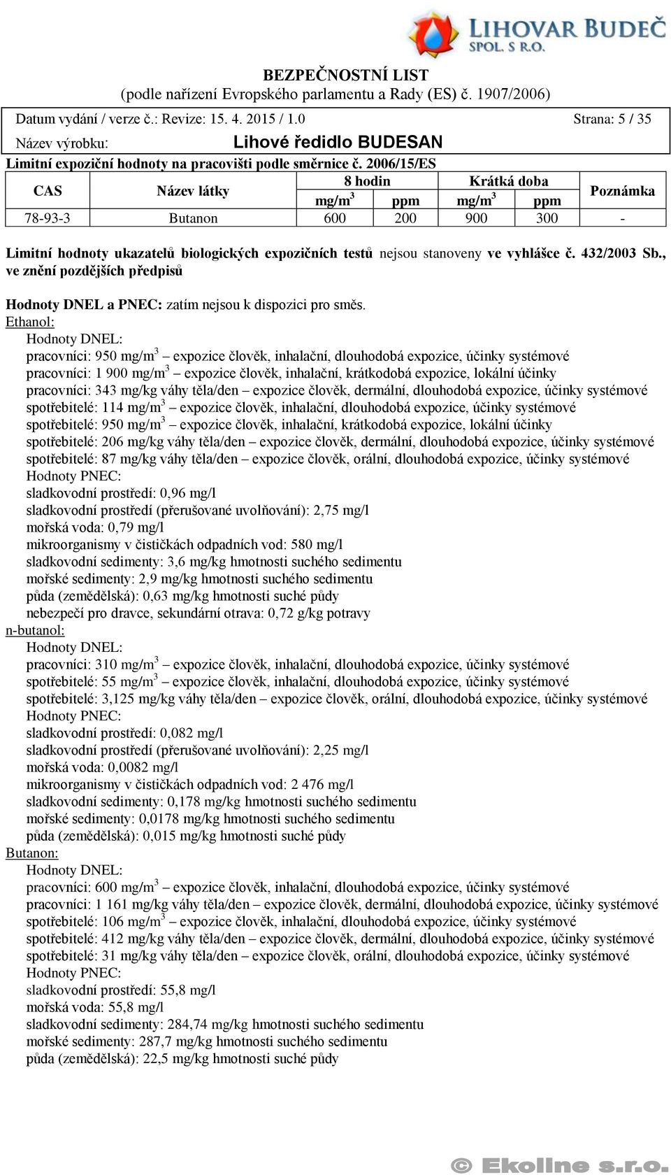 432/2003 Sb., ve znění pozdějších předpisů Hodnoty DNEL a PNEC: zatím nejsou k dispozici pro směs.
