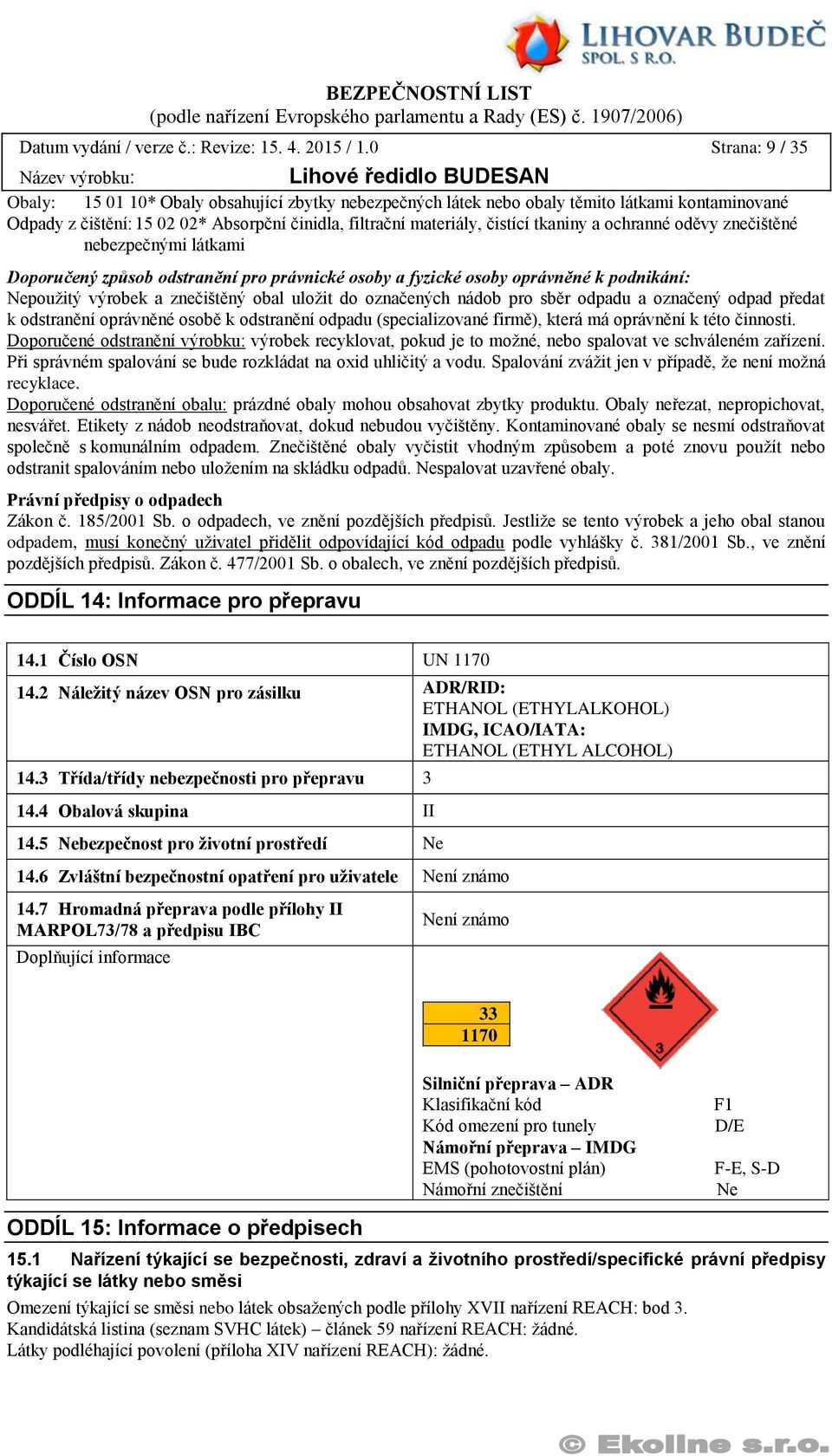 tkaniny a ochranné oděvy znečištěné nebezpečnými látkami Doporučený způsob odstranění pro právnické osoby a fyzické osoby oprávněné k podnikání: Nepoužitý výrobek a znečištěný obal uložit do