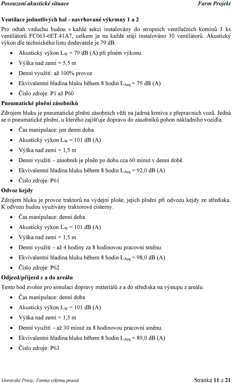 Výška nad zemí = 5,5 m Denní využití: až 100% provoz Ekvivalentní hladina hluku během 8 hodin L Aeq = 79 db (A) Číslo zdroje: P1 až P60 Pneumatické plnění zásobníků Zdrojem hluku je pneumatické