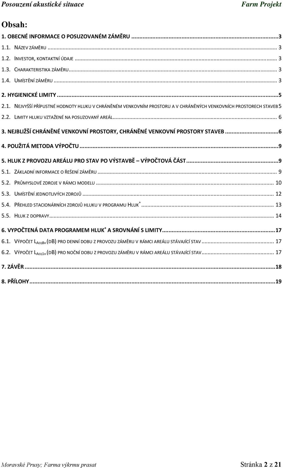 .. 6 3. NEJBLIŽŠÍ CHRÁNĚNÉ VENKOVNÍ PROSTORY, CHRÁNĚNÉ VENKOVNÍ PROSTORY STAVEB... 6 4. POUŽITÁ METODA VÝPOČTU... 9 5. HLUK Z PROVOZU AREÁLU PRO STAV PO VÝSTAVBĚ VÝPOČTOVÁ ČÁST... 9 5.1.