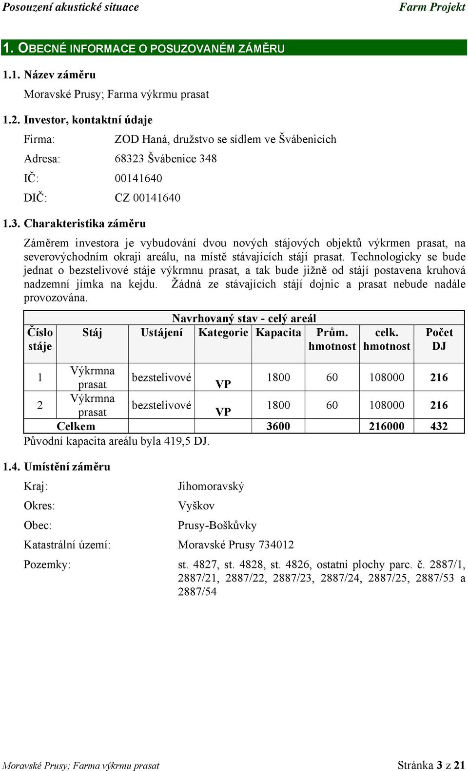 3 Švábenice 348 IČ: 00141640 DIČ: CZ 00141640 1.3. Charakteristika záměru Záměrem investora je vybudování dvou nových stájových objektů výkrmen prasat, na severovýchodním okraji areálu, na místě stávajících stájí prasat.