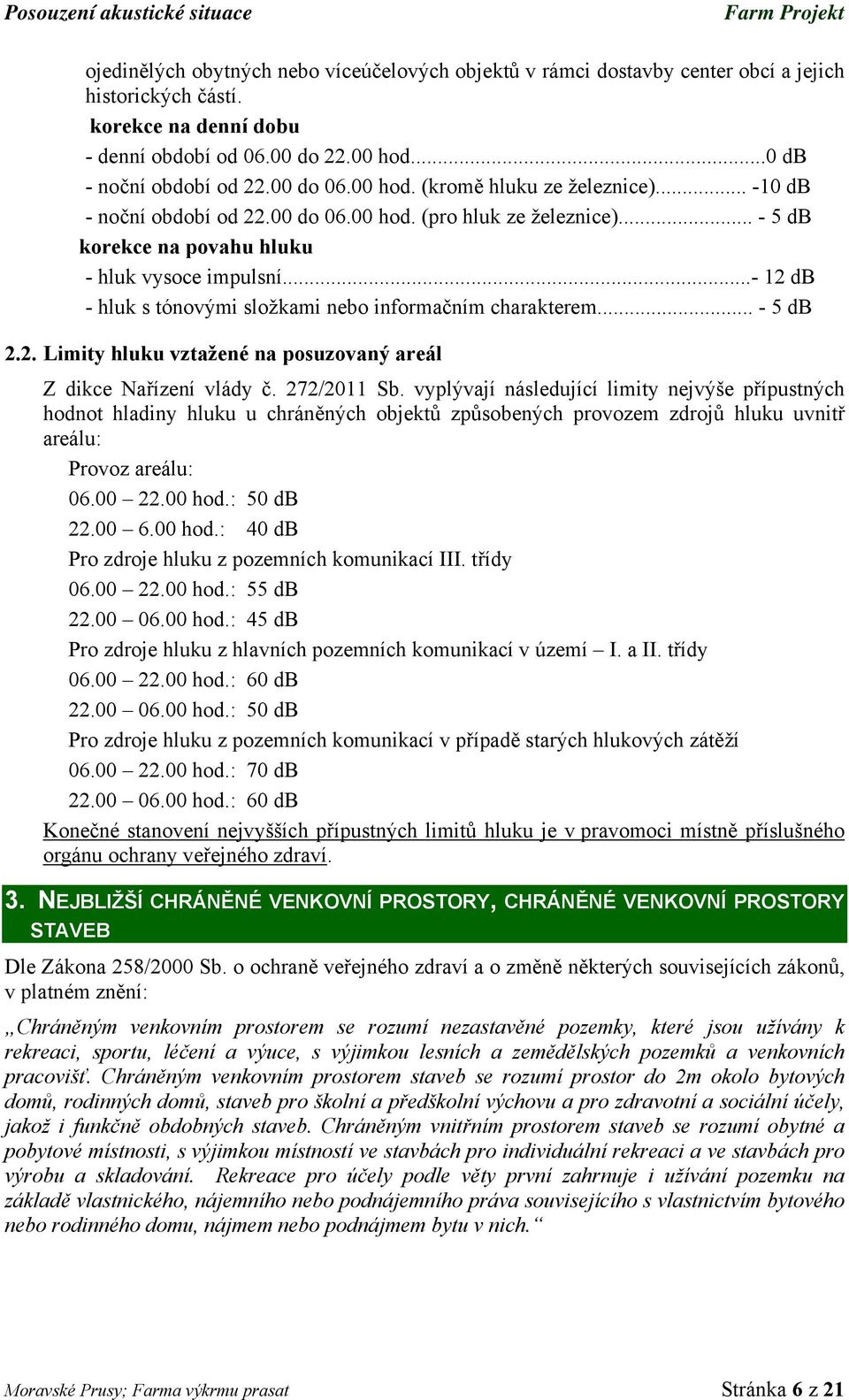 .. - 5 db korekce na povahu hluku - hluk vysoce impulsní...- 12 db - hluk s tónovými složkami nebo informačním charakterem... - 5 db 2.2. Limity hluku vztažené na posuzovaný areál Z dikce Nařízení vlády č.