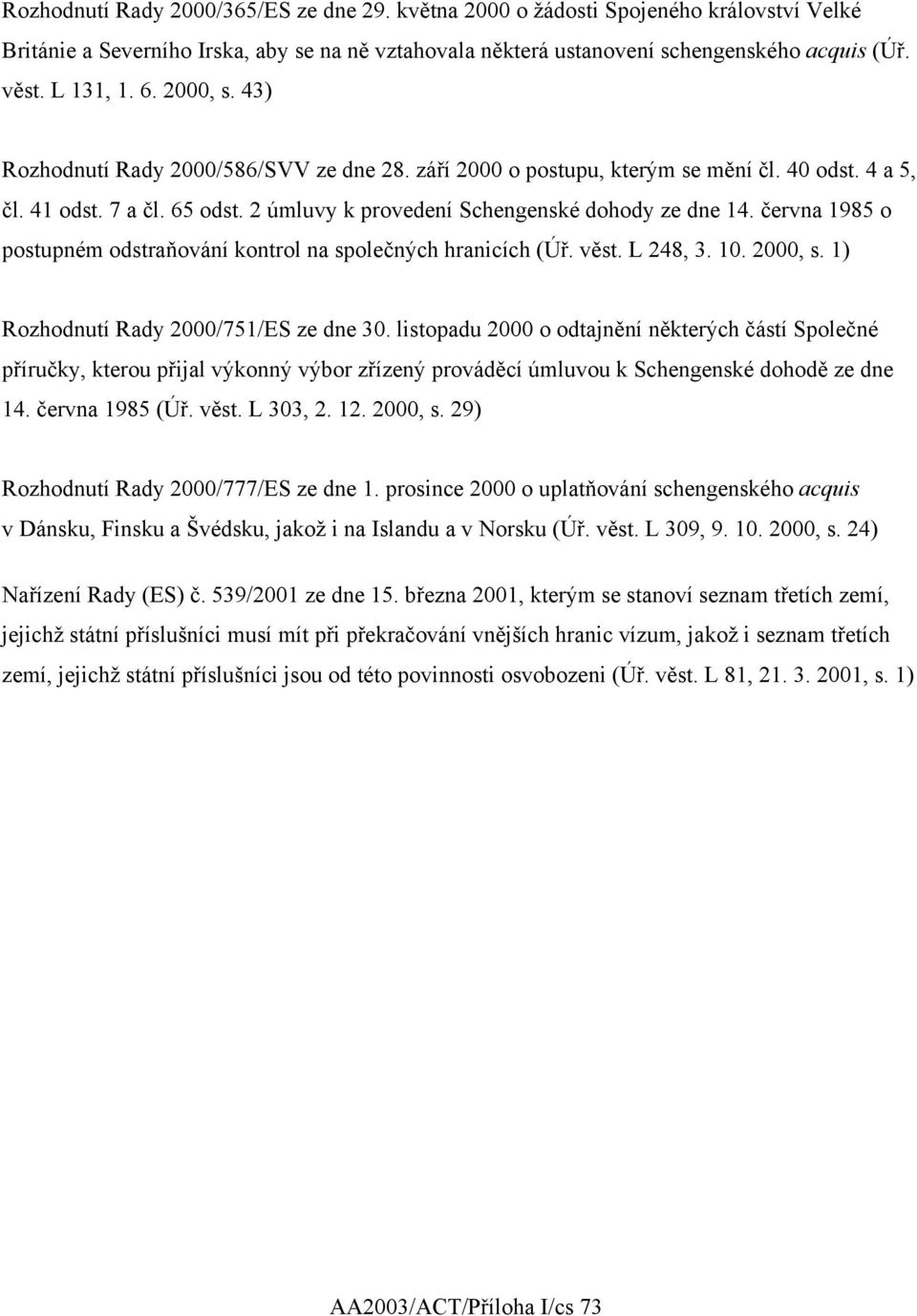 června 1985 o postupném odstraňování kontrol na společných hranicích (Úř. věst. L 248, 3. 10. 2000, s. 1) Rozhodnutí Rady 2000/751/ES ze dne 30.