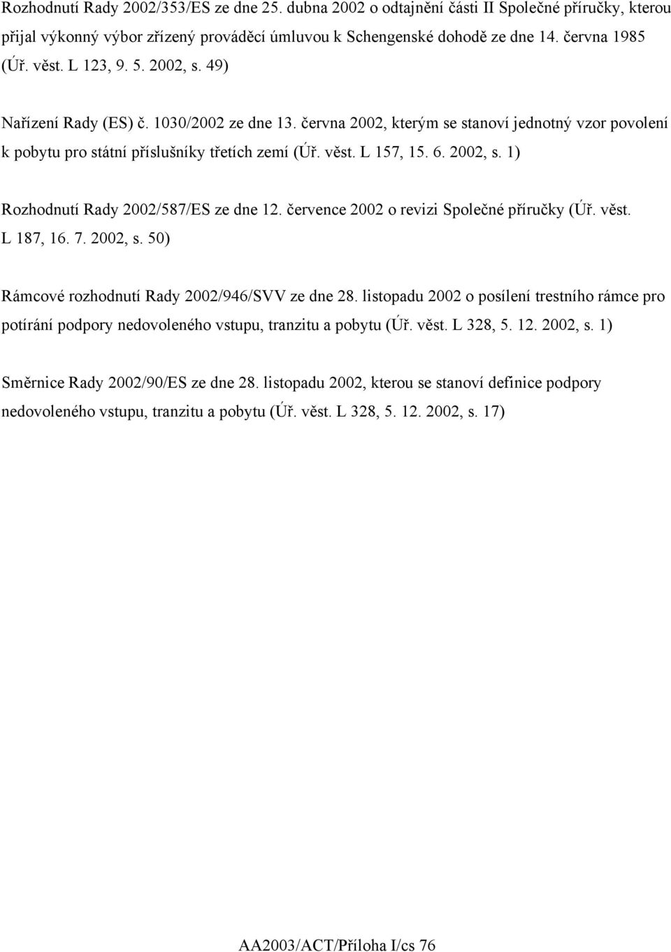 2002, s. 1) Rozhodnutí Rady 2002/587/ES ze dne 12. července 2002 o revizi Společné příručky (Úř. věst. L 187, 16. 7. 2002, s. 50) Rámcové rozhodnutí Rady 2002/946/SVV ze dne 28.