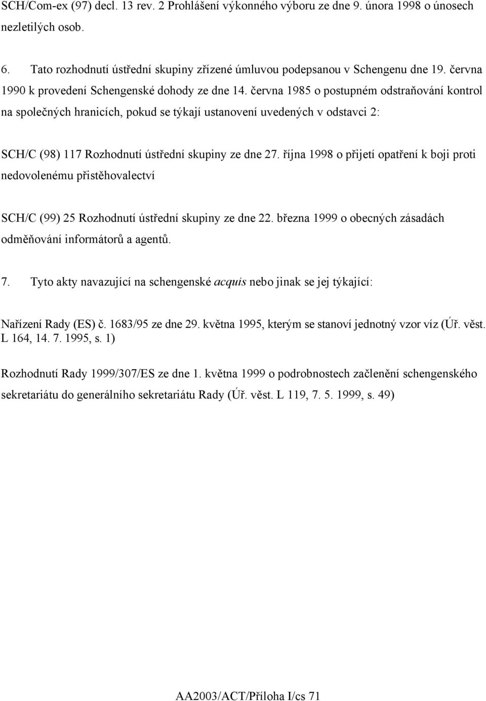 června 1985 o postupném odstraňování kontrol na společných hranicích, pokud se týkají ustanovení uvedených v odstavci 2: SCH/C (98) 117 Rozhodnutí ústřední skupiny ze dne 27.