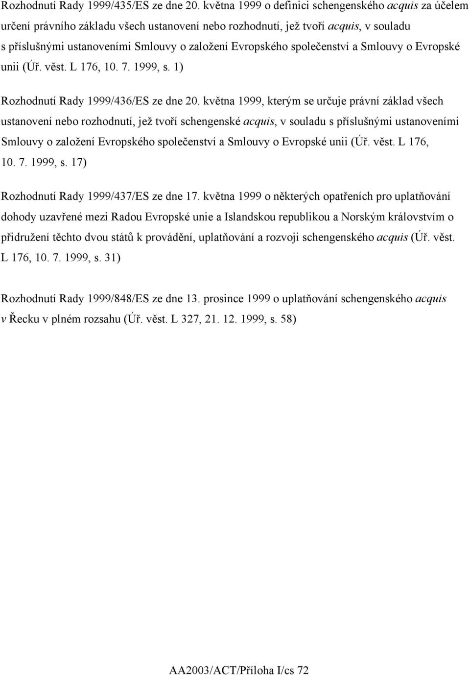 společenství a Smlouvy o Evropské unii (Úř. věst. L 176, 10. 7. 1999, s. 1) Rozhodnutí Rady 1999/436/ES ze dne 20.