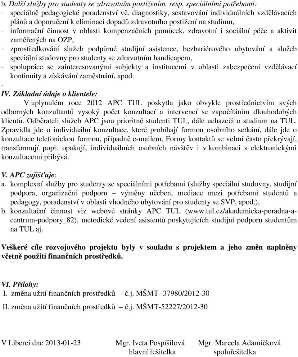 péče a aktivit zaměřených na OZP, - zprostředkování služeb podpůrné studijní asistence, bezbariérového ubytování a služeb speciální studovny pro studenty se zdravotním handicapem, - spolupráce se