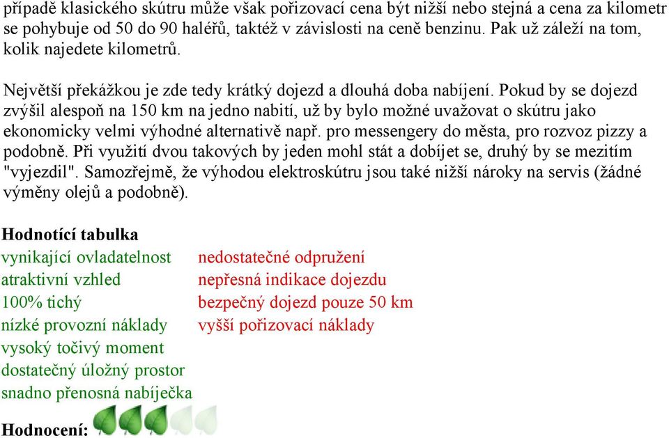 Pokud by se dojezd zvýšil alespoň na 150 km na jedno nabití, už by bylo možné uvažovat o skútru jako ekonomicky velmi výhodné alternativě např. pro messengery do města, pro rozvoz pizzy a podobně.