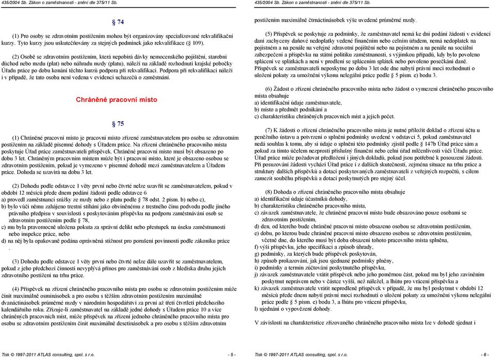 (2) Osobě se zdravotním která nepobírá dávky nemocenského pojištění, starobní důchod nebo mzdu (plat) nebo náhradu mzdy (platu), náleží na základě rozhodnutí krajské pobočky Úřadu práce po dobu