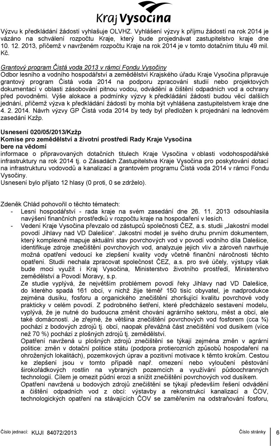 Grantový program Čistá voda 2013 v rámci Fondu Vysočiny Odbor lesního a vodního hospodářství a zemědělství Krajského úřadu Kraje Vysočina připravuje grantový program Čistá voda 2014 na podporu