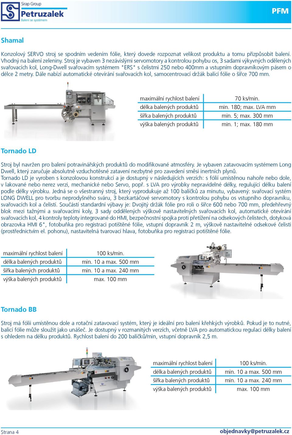 pásem o délce 2 metry. Dále nabízí automatické otevírání svařovacích kol, samocentrovací držák balící fólie o šířce 700 mm. 70 ks/min. min. 180; max. LVA mm min. 5; max. 300 mm min. 1; max.