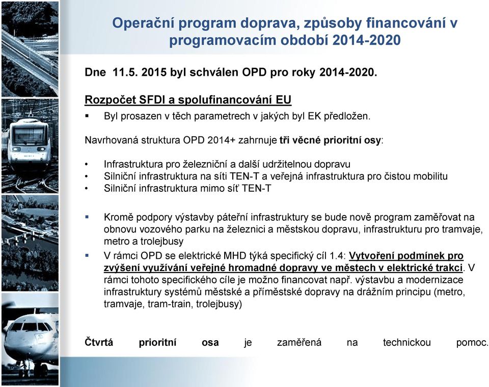 Navrhovaná struktura OPD 2014+ zahrnuje tři věcné prioritní osy: Infrastruktura pro železniční a další udržitelnou dopravu Silniční infrastruktura na síti TEN-T a veřejná infrastruktura pro čistou